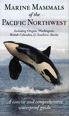 Mamiferele marine din Pacificul de Nord-Vest: Inclusiv Oregon, Washington, Columbia Britanică și sudul Alaskăi - Marine Mammals of the Pacific Northwest: Including Oregon, Washington, British Columbia and Southern Alaska