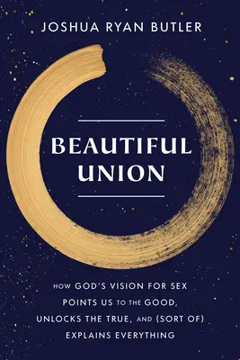 Uniunea frumoasă: Cum viziunea lui Dumnezeu pentru sex ne îndreaptă spre bine, ne dezvăluie adevărul și (într-un fel) explică totul - Beautiful Union: How God's Vision for Sex Points Us to the Good, Unlocks the True, and (Sort Of) Explains Everything