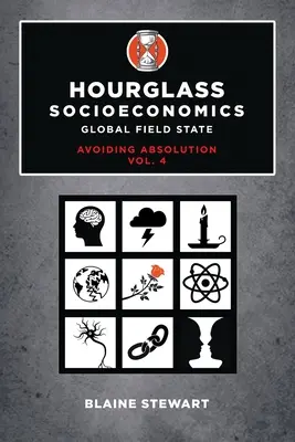 Clepsidra Socioeconomie: Vol. 4, Global Field State, Avoiding Absolution - Hourglass Socioeconomics: Vol. 4, Global Field State, Avoiding Absolution