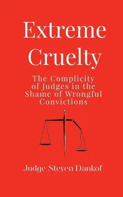 Cruzime extremă: Complicitatea judecătorilor în rușinea condamnărilor eronate - Extreme Cruelty: The Complicity of Judges in the Shame of Wrongful Convictions