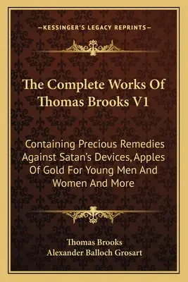 The Complete Works Of Thomas Brooks V1: Conține remedii prețioase împotriva uneltirilor Satanei, mere de aur pentru tineri și femei și multe altele - The Complete Works Of Thomas Brooks V1: Containing Precious Remedies Against Satan's Devices, Apples Of Gold For Young Men And Women And More