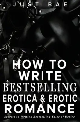 Cum să scrii Bestselling Erotica & Erotic Romance: Secretele de a scrie povești de dorință de succes - How to Write Bestselling Erotica & Erotic Romance: Secrets to Writing Bestselling Tales of Desire