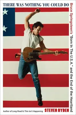 There Was Nothing You Could Do: Born in the U.S.A.” a lui Bruce Springsteen și sfârșitul Heartland” - There Was Nothing You Could Do: Bruce Springsteen's Born in the U.S.A.
