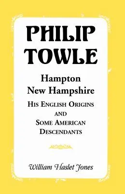 Philip Towle, Hampton, New HampshireAceastă origine engleză și unii descendenți americani - Philip Towle, Hampton, New Hampshirehis English Origins and Some American Descendants