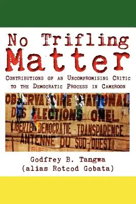 Nu este o problemă minoră. Contribuțiile unui critic intransigent la procesul democratic din Camerun - No Trifling Matter. Contributions of an Uncompromising Critic to the Democratic Process in Cameroon