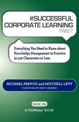 # SUCCESSFUL CORPORATE LEARNING tweet Book05: Tot ce trebuie să știți despre managementul cunoștințelor în practică în 140 de caractere sau mai puțin - # SUCCESSFUL CORPORATE LEARNING tweet Book05: Everything You Need to Know about Knowledge Management in Practice in 140 Characters or Less