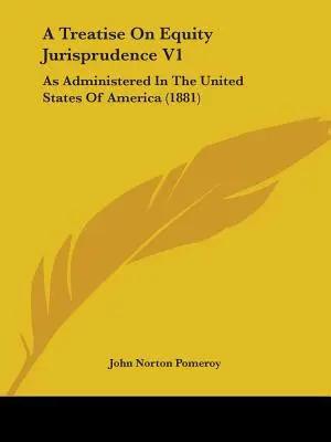 A Treatise On Equity Jurisprudence V1: Așa cum este administrată în Statele Unite ale Americii - A Treatise On Equity Jurisprudence V1: As Administered In The United States Of America