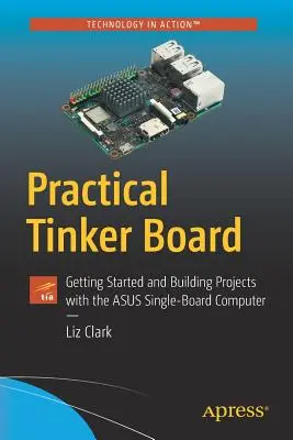 Tinker Board practic: Noțiuni introductive și construirea de proiecte cu calculatorul cu o singură placă Asus - Practical Tinker Board: Getting Started and Building Projects with the Asus Single-Board Computer