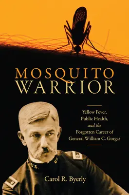 Războinicul țânțarilor: Febra galbenă, sănătatea publică și cariera uitată a generalului William C. Gorgas - Mosquito Warrior: Yellow Fever, Public Health, and the Forgotten Career of General William C. Gorgas