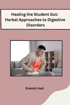 Healing the Student Gut (Vindecarea intestinului studențesc): Herbal Approaches to Digestive Disorders - Healing the Student Gut: Herbal Approaches to Digestive Disorders