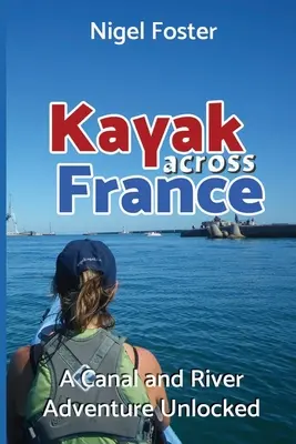 Kayak prin Franța: O aventură deblocată pe canale și râuri - Kayak Across France: A Canal and River Adventure Unlocked