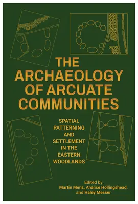 Arheologia comunităților arcuate: Modelarea spațială și așezarea în pădurile estice - The Archaeology of Arcuate Communities: Spatial Patterning and Settlement in the Eastern Woodlands