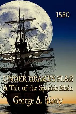 Sub steagul lui Drake: A Tale of the Spanish Main - Under Drake's Flag: A Tale of the Spanish Main