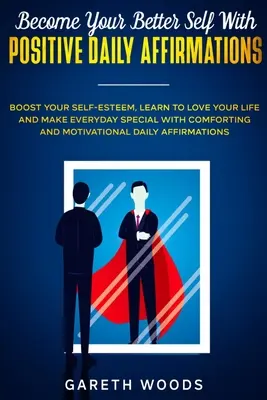 Become Your Better Self With Positive Daily Affirmations: Boost Your Self-Esteem, Learn to Love Your Life and Make Everyday Special with Comforting an