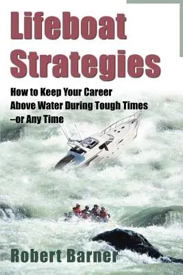 Lifeboat Strategies: Cum să vă mențineți cariera deasupra apei în vremuri grele - sau oricând - Lifeboat Strategies: How to Keep Your Career Above Water During Tough Times--Or Any Time