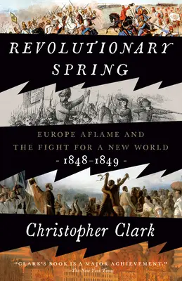 Primăvara revoluționară: Europa în flăcări și lupta pentru o lume nouă, 1848-1849 - Revolutionary Spring: Europe Aflame and the Fight for a New World, 1848-1849