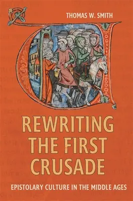 Rescrierea primei cruciade: Cultura epistolară în Evul Mediu - Rewriting the First Crusade: Epistolary Culture in the Middle Ages