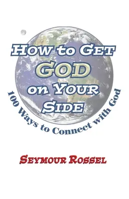 Cum să îl iei pe Dumnezeu de partea ta: 100 de moduri de a te conecta cu Dumnezeu - How to Get God on Your Side: 100 Ways to Connect with God