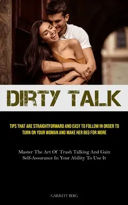 Dirty Talk: Sfaturi directe și ușor de urmat pentru a-ți excita femeia și a o face să îți ceară mai mult (Master The - Dirty Talk: Tips That Are Straightforward And Easy To Follow In Order To Turn On Your Woman And Make Her Beg For More (Master The