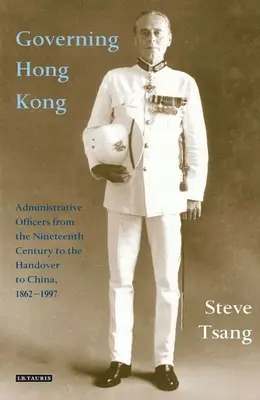 Guvernarea Hong Kong-ului: Funcționarii administrativi din secolul al XIX-lea până la predarea către China, 1862-1997 - Governing Hong Kong: Administrative Officers from the 19th Century to the Handover to China, 1862-1997