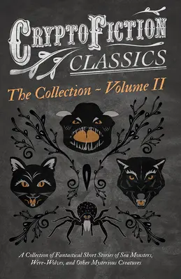 Cryptofiction - Volumul II. O colecție de povestiri fantastice despre monștri marini, insecte periculoase și alte creaturi misterioase (Cryptofiction - Cryptofiction - Volume II. A Collection of Fantastical Short Stories of Sea Monsters, Dangerous Insects, and Other Mysterious Creatures (Cryptofiction