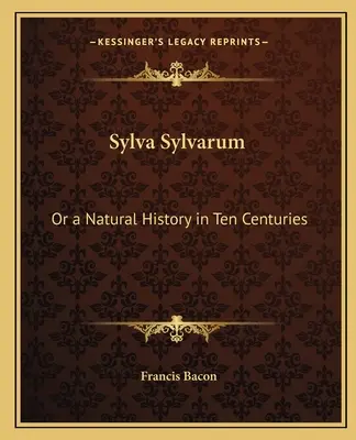 Sylva Sylvarum: Sau o istorie naturală în zece secole - Sylva Sylvarum: Or a Natural History in Ten Centuries