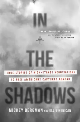 În umbră: Povești adevărate de negocieri cu miză mare pentru eliberarea americanilor capturați în străinătate - In the Shadows: True Stories of High-Stakes Negotiations to Free Americans Captured Abroad
