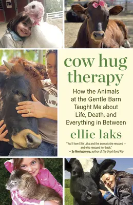 Cow Hug Therapy: How the Animals at the Gentle Barn Taught Me about Life, Death, and Everything in Between