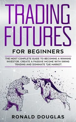 Tranzacționarea Futures pentru începători: Cel mai complet ghid pentru a deveni un investitor câștigător, a crea un venit pasiv cu Swing Trading și a domina ma - Trading Futures for Beginners: The Most Complete Guide To Becoming a Winning Investor, Create a Passive Income With Swing Trading and Dominate the Ma