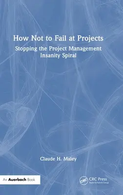 Cum să nu dai greș la proiecte: Stoparea spiralei nebuniei în managementul proiectelor - How Not to Fail at Projects: Stopping the Project Management Insanity Spiral