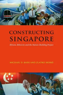 Constructing Singapore: Elitism, etnicitate și proiectul de construire a națiunii - Constructing Singapore: Elitism, Ethnicity and the Nation-Building Project