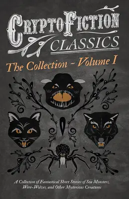 Cryptofiction - Volumul I. O colecție de povestiri fantastice despre monștri marini, vârcolaci și alte creaturi misterioase (Cryptofiction Classi - Cryptofiction - Volume I. A Collection of Fantastical Short Stories of Sea Monsters, Were-Wolves, and Other Mysterious Creatures (Cryptofiction Classi