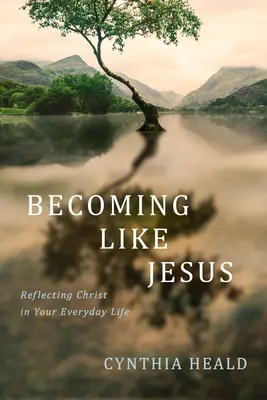 Devenind ca Iisus: Reflectându-l pe Hristos în viața ta de zi cu zi - Becoming Like Jesus: Reflecting Christ in Your Everyday Life