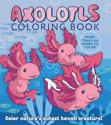 Cartea de colorat Axolotls: Colorează cea mai drăguță creatură Kawaii a naturii! Mai mult de 100 de pagini de colorat - Axolotls Coloring Book: Color Nature's Cutest Kawaii Creature! More Than 100 Pages to Color