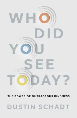Pe cine ai văzut astăzi? Puterea bunătății scandaloase: The Power of Outrageous Kindness - Who Did You See Today?: The Power of Outrageous Kindness