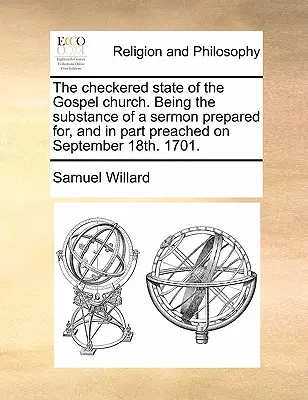 Starea plină de probleme a Bisericii Evanghelice. Substanța unei predici pregătite și, în parte, rostite pe 18 septembrie. 1701. - The Checkered State of the Gospel Church. Being the Substance of a Sermon Prepared For, and in Part Preached on September 18th. 1701.