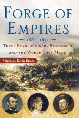 Forja imperiilor: Trei oameni de stat revoluționari și lumea pe care au creat-o, 1861-1871 - Forge of Empires: Three Revolutionary Statesmen and the World They Made, 1861-1871