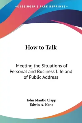 Cum să vorbești: În întâmpinarea situațiilor din viața personală și profesională și din discursurile publice - How to Talk: Meeting the Situations of Personal and Business Life and of Public Address