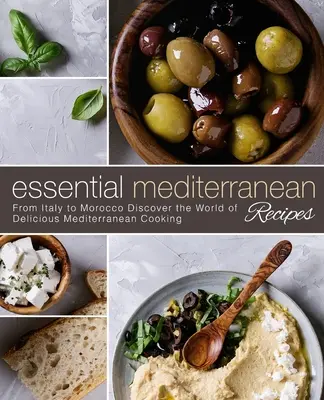 Rețete mediteraneene esențiale: Din Italia până în Maroc Descoperiți lumea gătitului mediteranean delicios - Essential Mediterranean Recipes: From Italy to Morocco Discover the World of Delicious Mediterranean Cooking