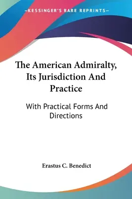 Amiralitatea americană, jurisdicția și practica sa: Cu formulare și instrucțiuni practice - The American Admiralty, Its Jurisdiction And Practice: With Practical Forms And Directions
