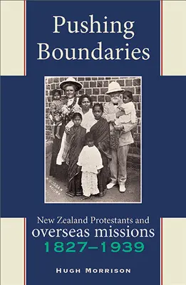 Pushing Boundaries: Protestanții din Noua Zeelandă și misiunile de peste mări 1827-1939 - Pushing Boundaries: New Zealand Protestants and Overseas Missions 1827-1939