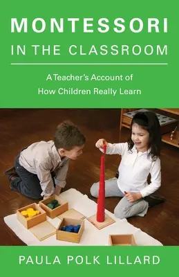 Montessori în sala de clasă: Relatarea unui profesor despre cum învață cu adevărat copiii - Montessori in the Classroom: A Teacher's Account of How Children Really Learn