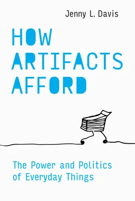 How Artifacts Afford: The Power and Politics of Everyday Things: The Power and Politics of Everyday Things - How Artifacts Afford: The Power and Politics of Everyday Things