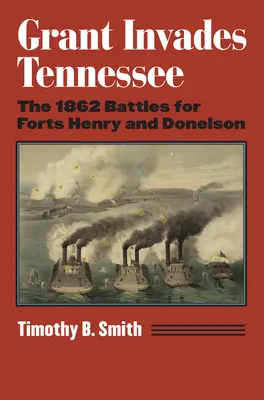 Grant invadează Tennessee: Bătăliile din 1862 pentru fortele Henry și Donelson - Grant Invades Tennessee: The 1862 Battles for Forts Henry and Donelson