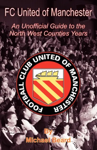 FC United of Manchester - Un ghid neoficial al anilor din North West County - FC United of Manchester - An Unofficial Guide to the North West County Years
