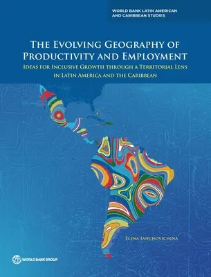 Geografia în evoluție a productivității și a ocupării forței de muncă: Idei pentru o creștere incluzivă prin prisma teritoriului în America Latină și Caraibe - The Evolving Geography of Productivity and Employment: Ideas for Inclusive Growth through a Territorial Lens in Latin America and the Caribbean