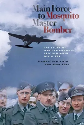 De la Main Force la Mosquito Master Bomber: The Story of Wing Commander Eric Benjamin Dfc & Bar - Main Force to Mosquito Master Bomber: The Story of Wing Commander Eric Benjamin Dfc & Bar