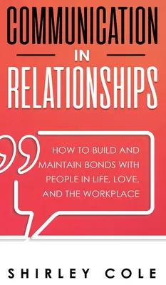 Comunicarea în relații: Cum să construiești și să menții legături cu oamenii în viață, în dragoste și la locul de muncă - Communication In Relationships: How To Build And Maintain Bonds With People In Life, Love, And The Workplace