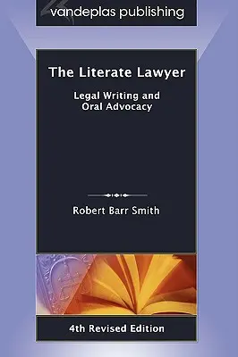The Literate Lawyer: Scriere juridică și pledoarie orală, ediția a 4-a revizuită - The Literate Lawyer: Legal Writing and Oral Advocacy, 4th Revised Edition
