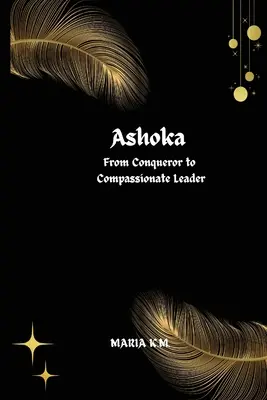 Ashoka de la cuceritor la lider plin de compasiune - Ashoka From Conqueror to Compassionate Leader